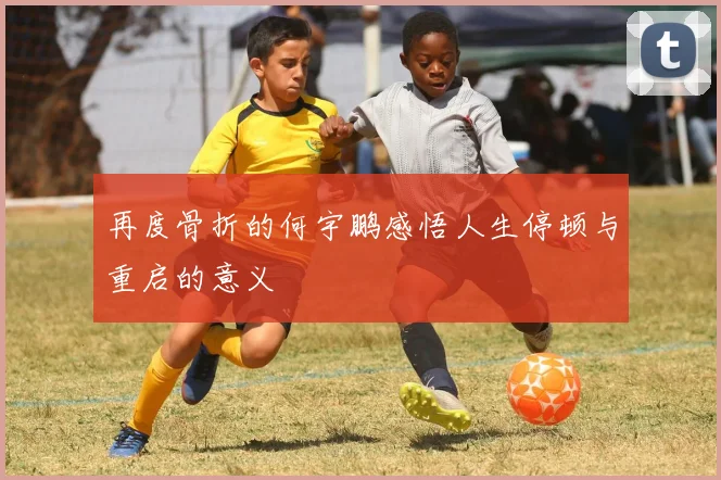 再度骨折的何宇鹏感悟人生停顿与重启的意义